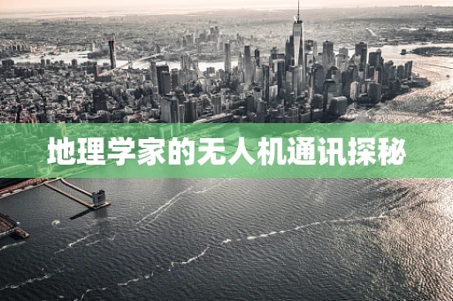 地理学家的无人机通讯探秘