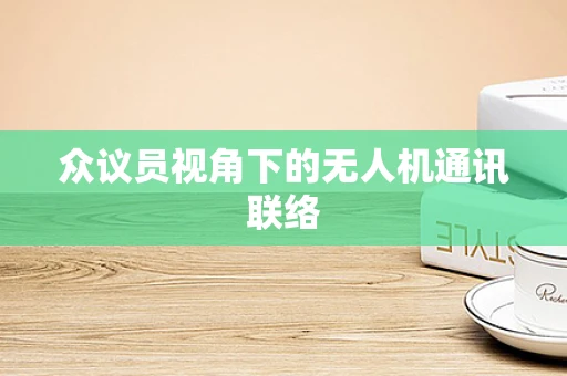 众议员视角下的无人机通讯联络