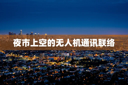 夜市上空的无人机通讯联络