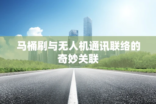 马桶刷与无人机通讯联络的奇妙关联