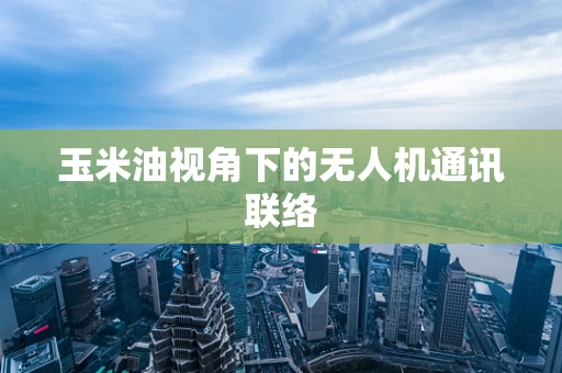玉米油视角下的无人机通讯联络