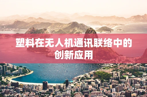 塑料在无人机通讯联络中的创新应用