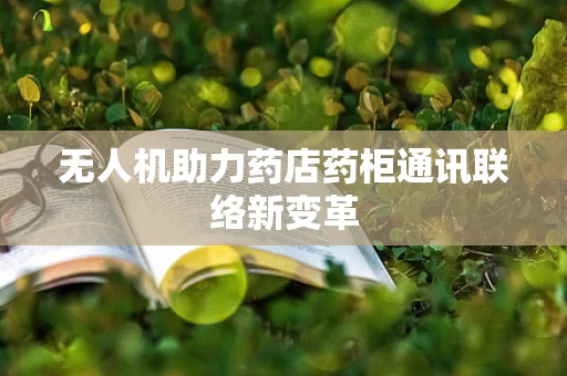 无人机助力药店药柜通讯联络新变革