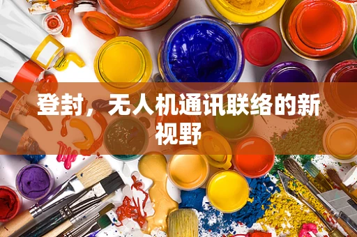登封，无人机通讯联络的新视野