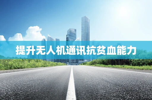 提升无人机通讯抗贫血能力