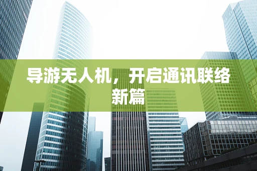 导游无人机，开启通讯联络新篇