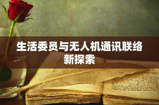 生活委员与无人机通讯联络新探索