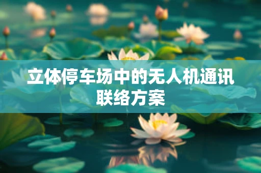 立体停车场中的无人机通讯联络方案