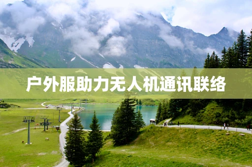 户外服助力无人机通讯联络