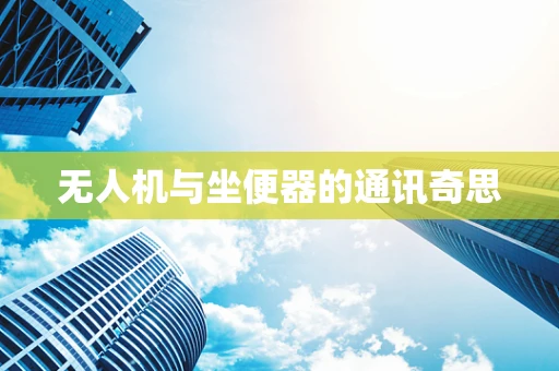 无人机与坐便器的通讯奇思