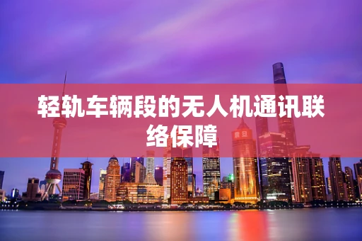轻轨车辆段的无人机通讯联络保障