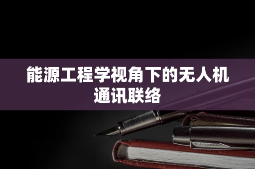 能源工程学视角下的无人机通讯联络