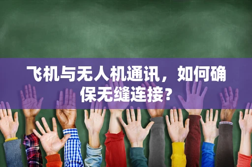 飞机与无人机通讯，如何确保无缝连接？