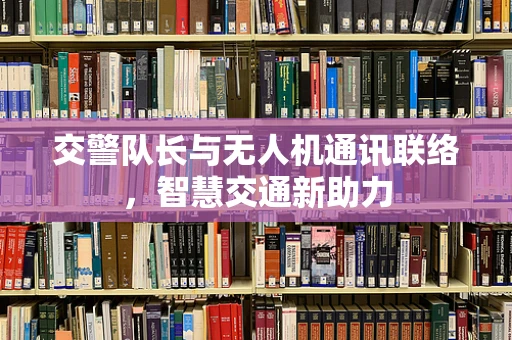 交警队长与无人机通讯联络，智慧交通新助力