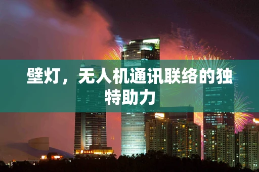 壁灯，无人机通讯联络的独特助力