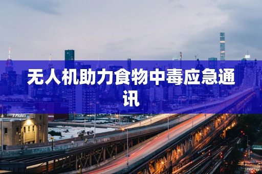 无人机助力食物中毒应急通讯