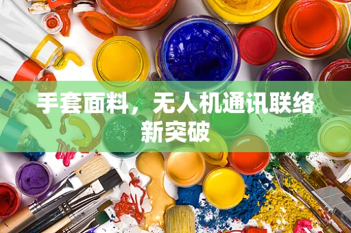 手套面料，无人机通讯联络新突破