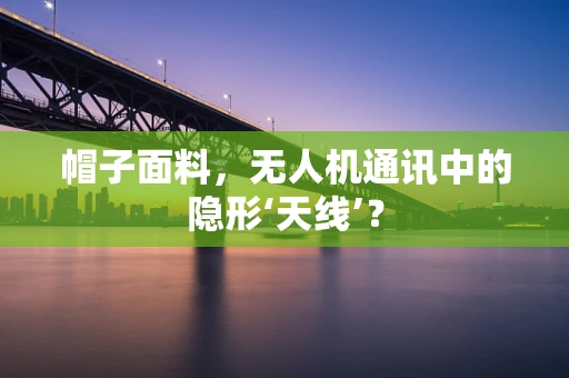 帽子面料，无人机通讯中的隐形‘天线’？