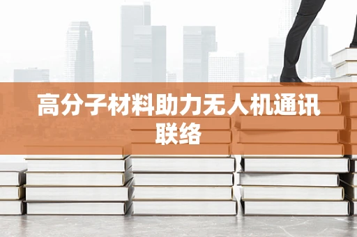 高分子材料助力无人机通讯联络