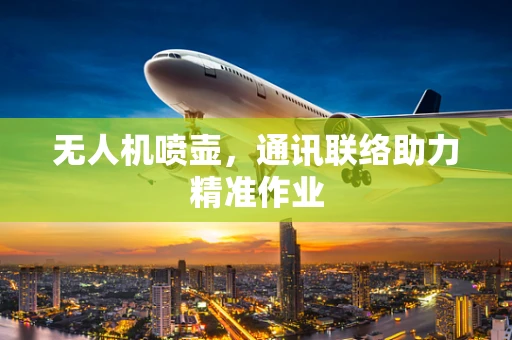 无人机喷壶，通讯联络助力精准作业