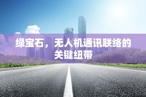 绿宝石，无人机通讯联络的关键纽带