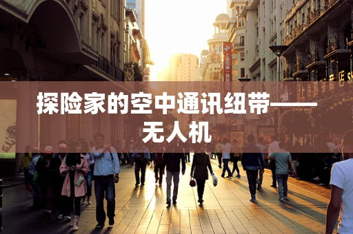 探险家的空中通讯纽带——无人机