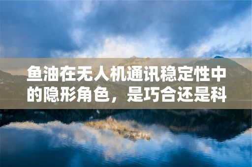 鱼油在无人机通讯稳定性中的隐形角色，是巧合还是科学？