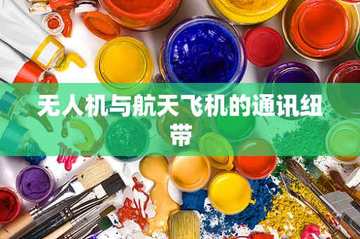 无人机与航天飞机的通讯纽带