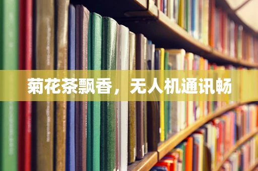 菊花茶飘香，无人机通讯畅