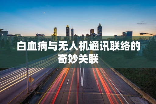 白血病与无人机通讯联络的奇妙关联
