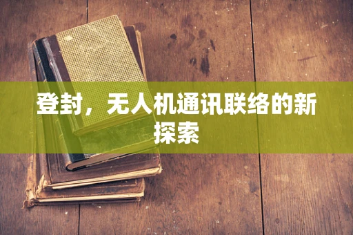 登封，无人机通讯联络的新探索