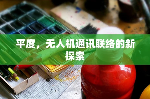 平度，无人机通讯联络的新探索