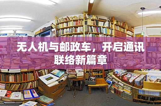 无人机与邮政车，开启通讯联络新篇章
