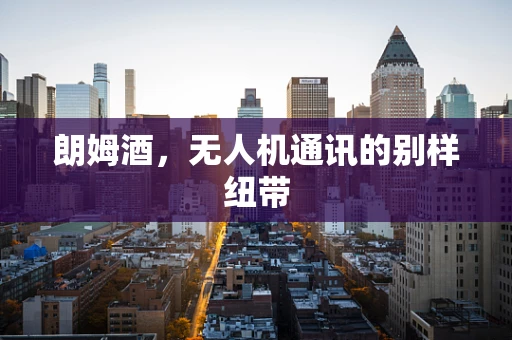 朗姆酒，无人机通讯的别样纽带