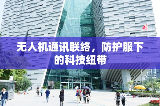 无人机通讯联络，防护服下的科技纽带