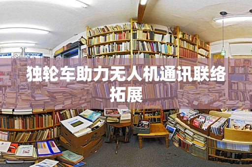 独轮车助力无人机通讯联络拓展