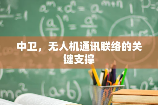中卫，无人机通讯联络的关键支撑