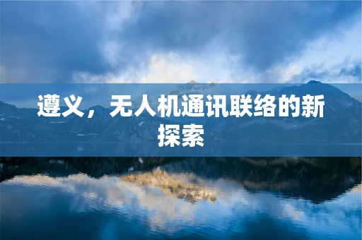遵义，无人机通讯联络的新探索