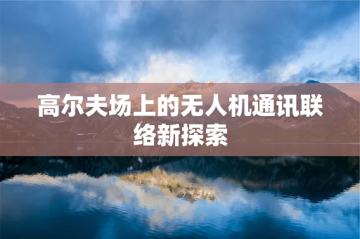 高尔夫场上的无人机通讯联络新探索