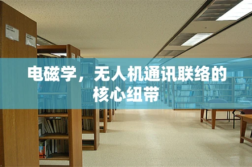 电磁学，无人机通讯联络的核心纽带