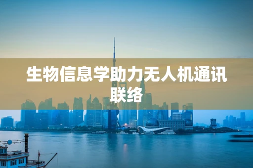 生物信息学助力无人机通讯联络