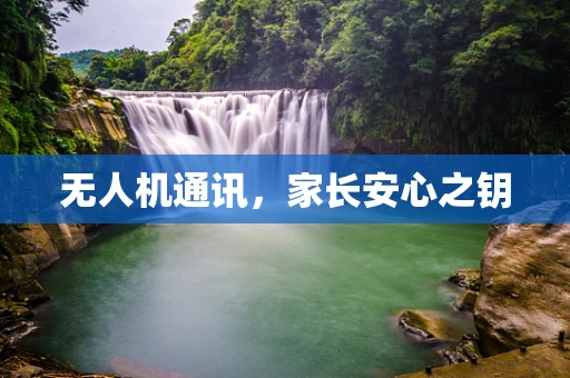 无人机通讯，家长安心之钥