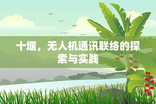 十堰，无人机通讯联络的探索与实践