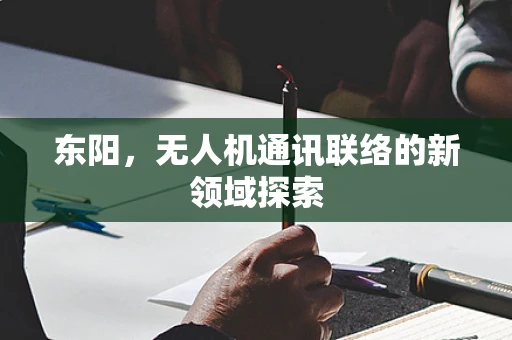 东阳，无人机通讯联络的新领域探索