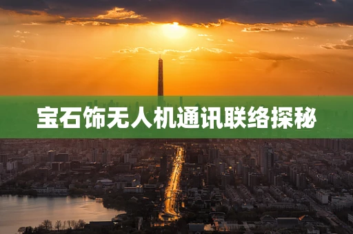 宝石饰无人机通讯联络探秘