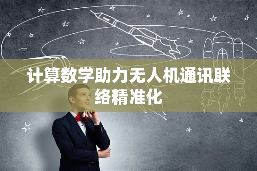 计算数学助力无人机通讯联络精准化