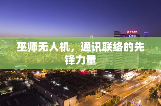 巫师无人机，通讯联络的先锋力量
