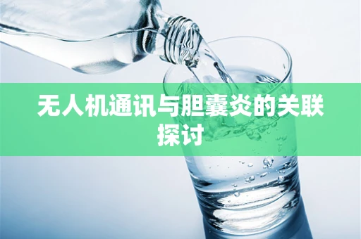 无人机通讯与胆囊炎的关联探讨