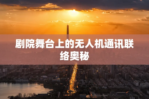 剧院舞台上的无人机通讯联络奥秘