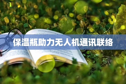 保温瓶助力无人机通讯联络